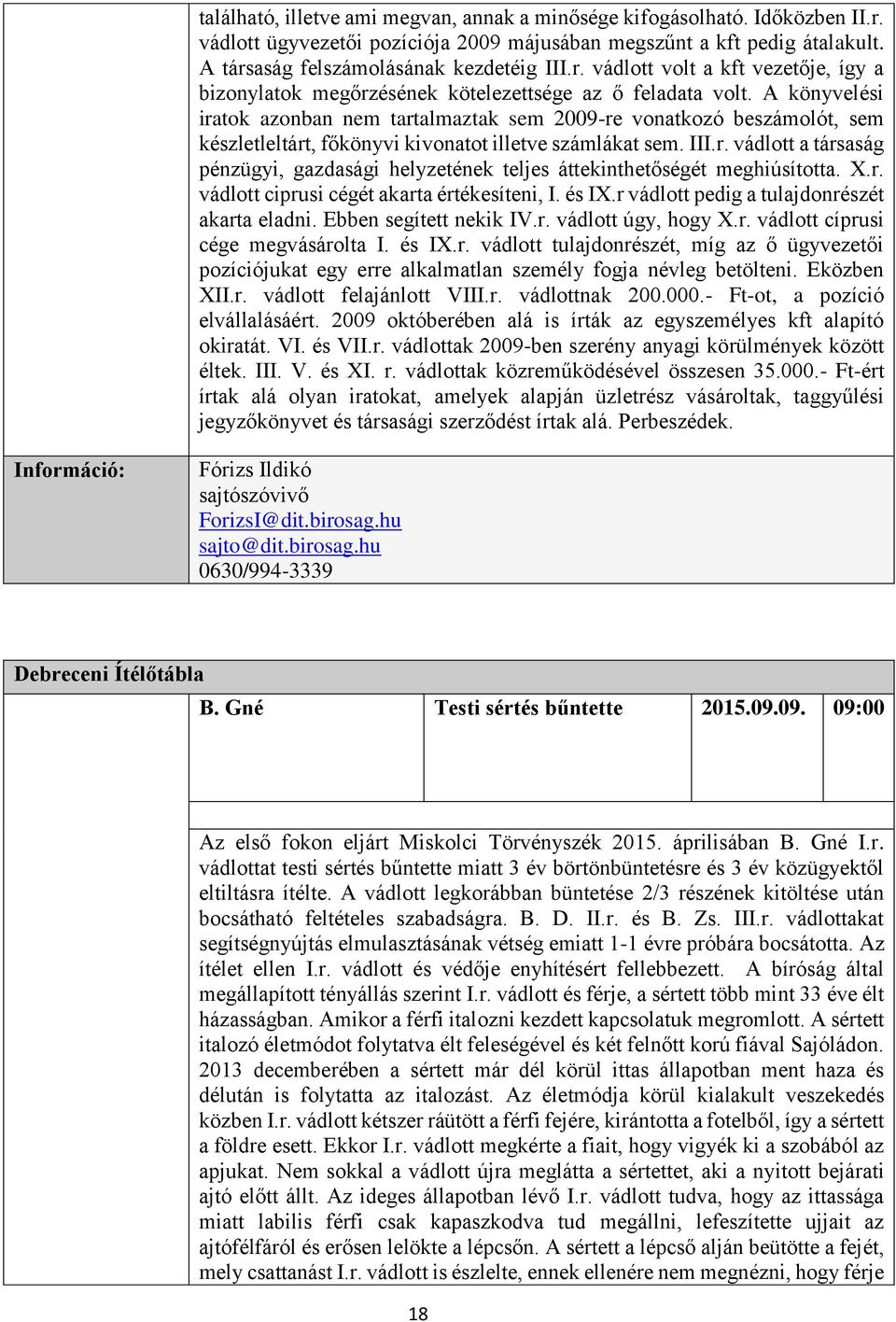 X.r. vádlott ciprusi cégét akarta értékesíteni, I. és IX.r vádlott pedig a tulajdonrészét akarta eladni. Ebben segített nekik IV.r. vádlott úgy, hogy X.r. vádlott cíprusi cége megvásárolta I. és IX.r. vádlott tulajdonrészét, míg az ő ügyvezetői pozíciójukat egy erre alkalmatlan személy fogja névleg betölteni.