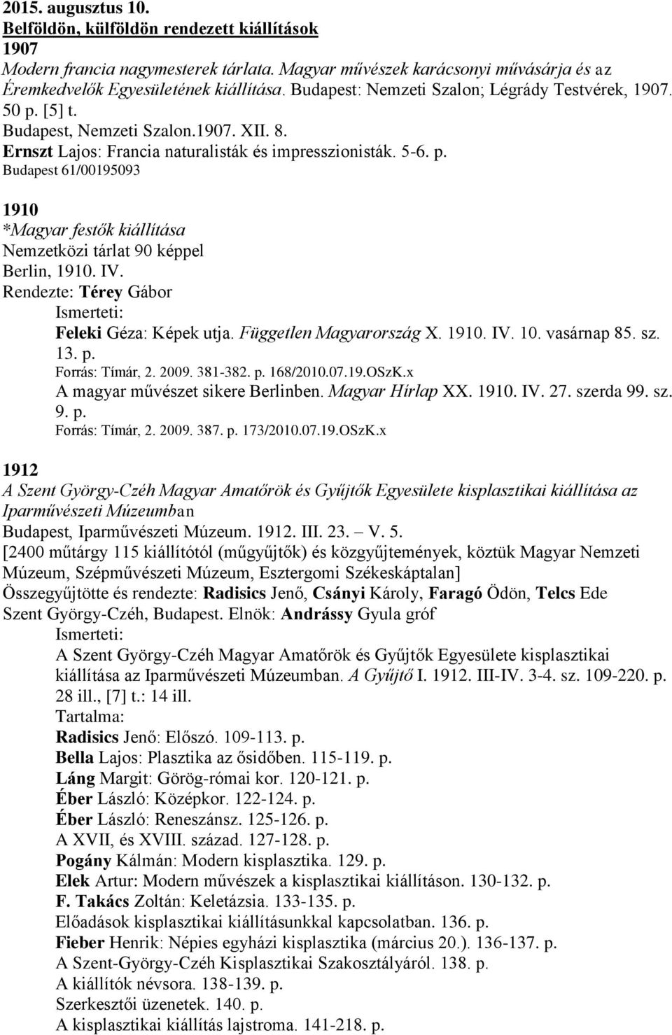 IV. Rendezte: Térey Gábor Feleki Géza: Képek utja. Független Magyarország X. 1910. IV. 10. vasárnap 85. sz. 13. p. Forrás: Tímár, 2. 2009. 381-382. p. 168/2010.07.19.OSzK.