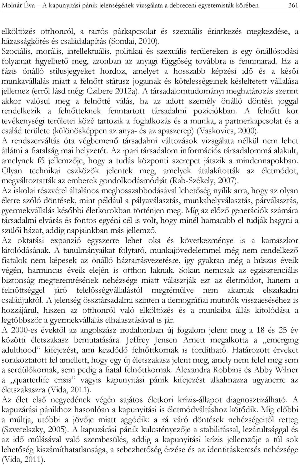 Ez a fázis önálló stílusjegyeket hordoz, amelyet a hosszabb képzési idő és a késői munkavállalás miatt a felnőtt státusz jogainak és kötelességeinek késleltetett vállalása jellemez (erről lásd még: