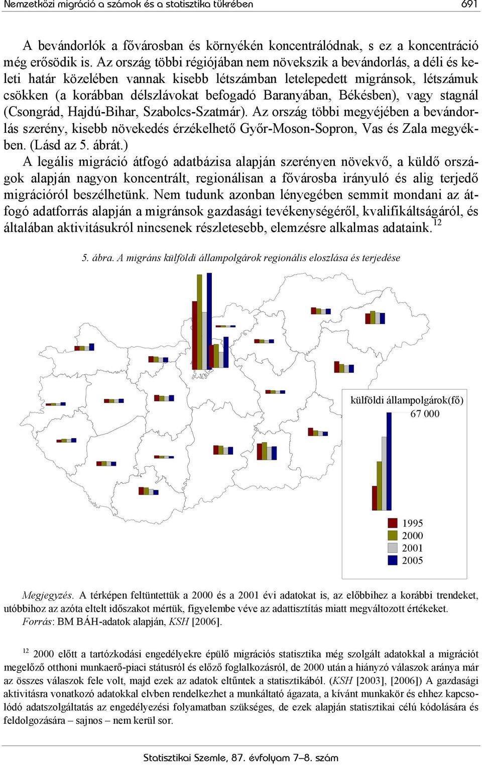 Baranyában, Békésben), vagy stagnál (Csongrád, Hajdú-Bihar, Szabolcs-Szatmár). Az ország többi megyéjében a bevándorlás szerény, kisebb növekedés érzékelhető Győr-Moson-Sopron, Vas és Zala megyékben.