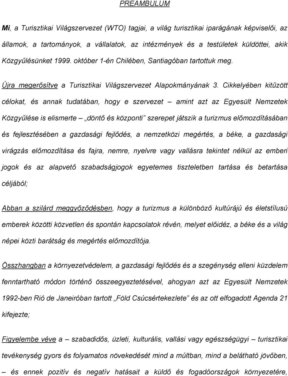 Cikkelyében kitűzött célokat, és annak tudatában, hogy e szervezet amint azt az Egyesült Nemzetek Közgyűlése is elismerte döntő és központi szerepet játszik a turizmus előmozdításában és