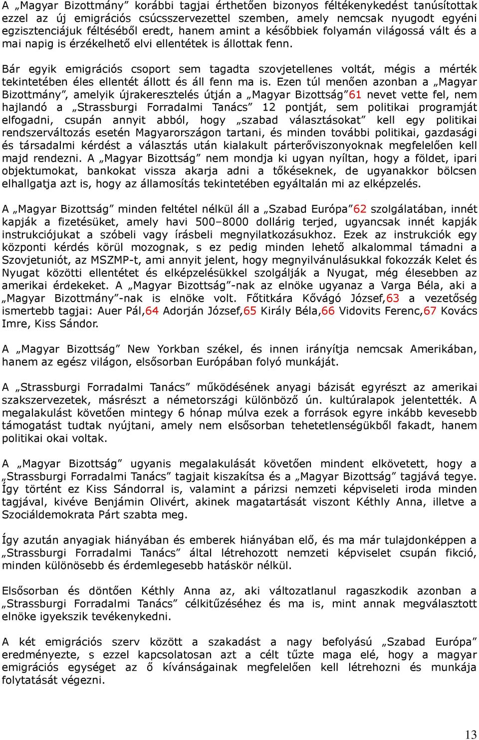Bár egyik emigrációs csoport sem tagadta szovjetellenes voltát, mégis a mérték tekintetében éles ellentét állott és áll fenn ma is.