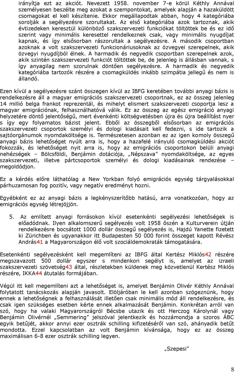 Az első kategóriába azok tartoznak, akik évtizedeken keresztül különböző szakszervezeti funkciókat töltöttek be és ez idő szerint vagy minimális keresettel rendelkeznek csak, vagy minimális nyugdíjat
