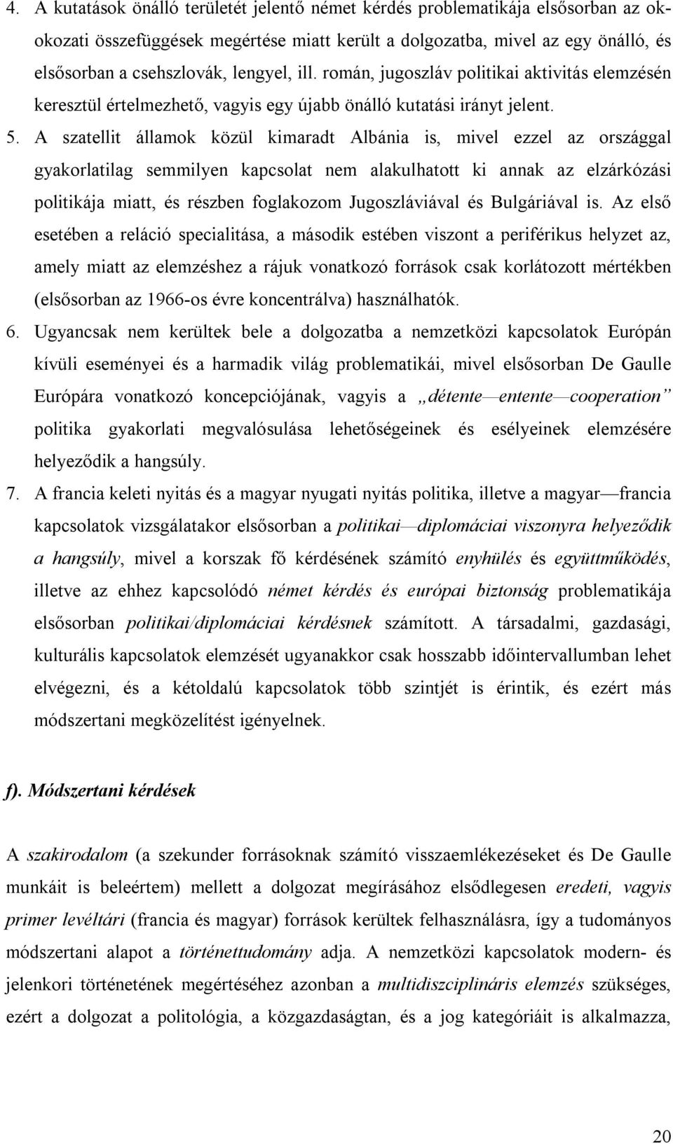 A szatellit államok közül kimaradt Albánia is, mivel ezzel az országgal gyakorlatilag semmilyen kapcsolat nem alakulhatott ki annak az elzárkózási politikája miatt, és részben foglakozom