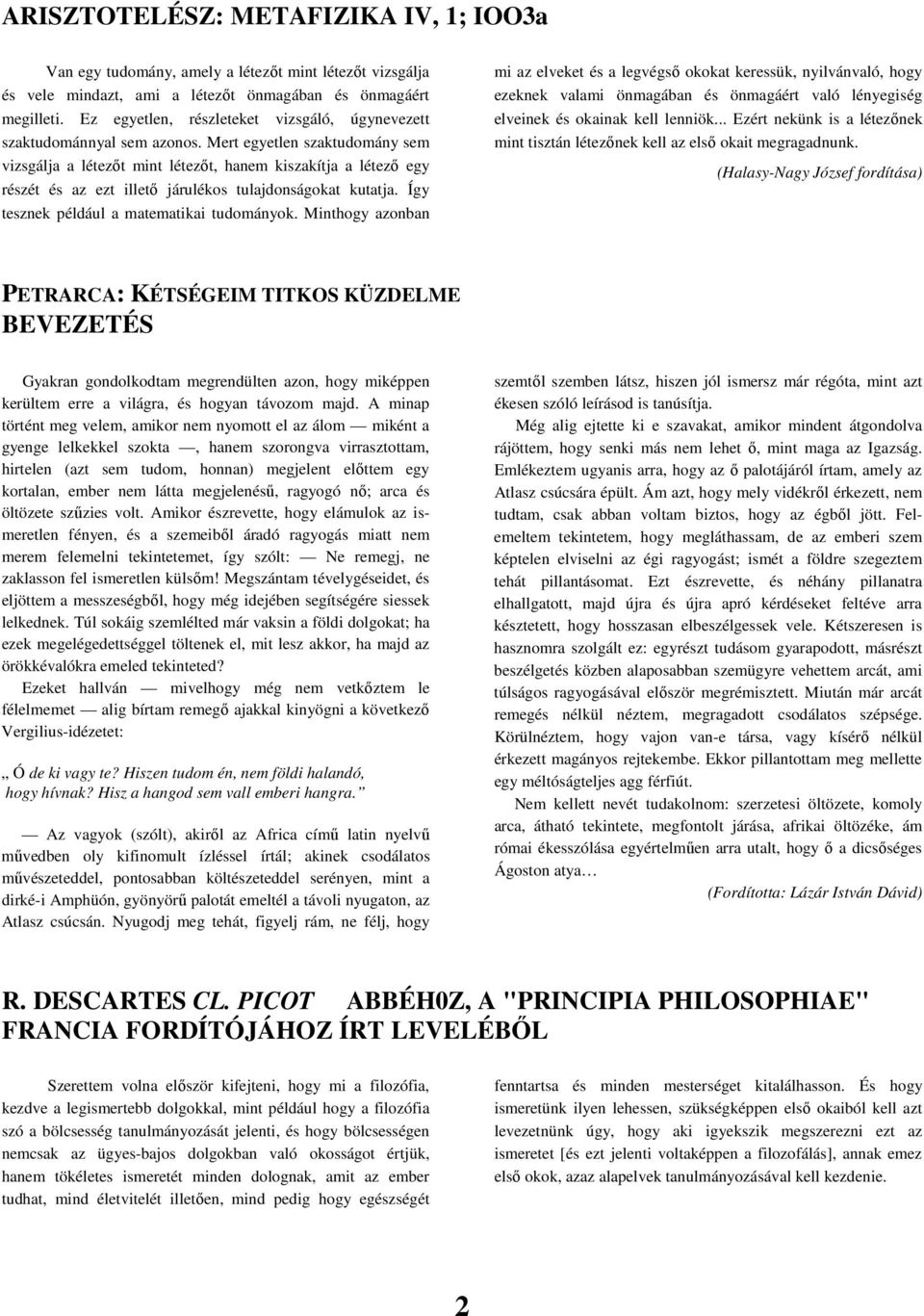 Mert egyetlen szaktudomány sem vizsgálja a létezıt mint létezıt, hanem kiszakítja a létezı egy részét és az ezt illetı járulékos tulajdonságokat kutatja. Így tesznek például a matematikai tudományok.