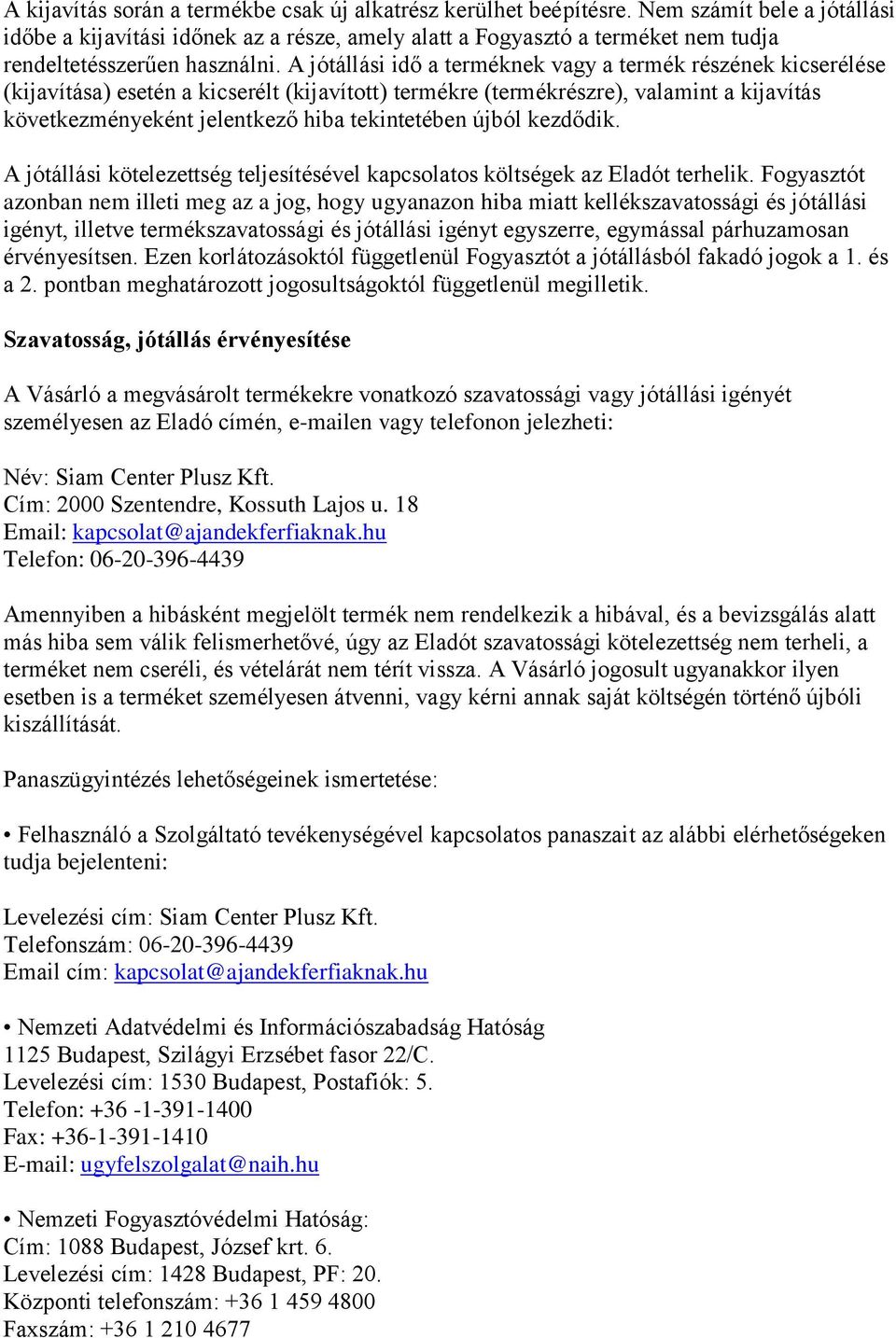A jótállási idő a terméknek vagy a termék részének kicserélése (kijavítása) esetén a kicserélt (kijavított) termékre (termékrészre), valamint a kijavítás következményeként jelentkező hiba