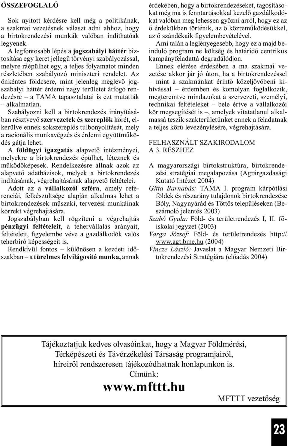 Az önkéntes földcsere, mint jelenleg meglévő jogszabályi háttér érdemi nagy területet átfogó rendezésre a TAMA tapasztalatai is ezt mutatták alkalmatlan.