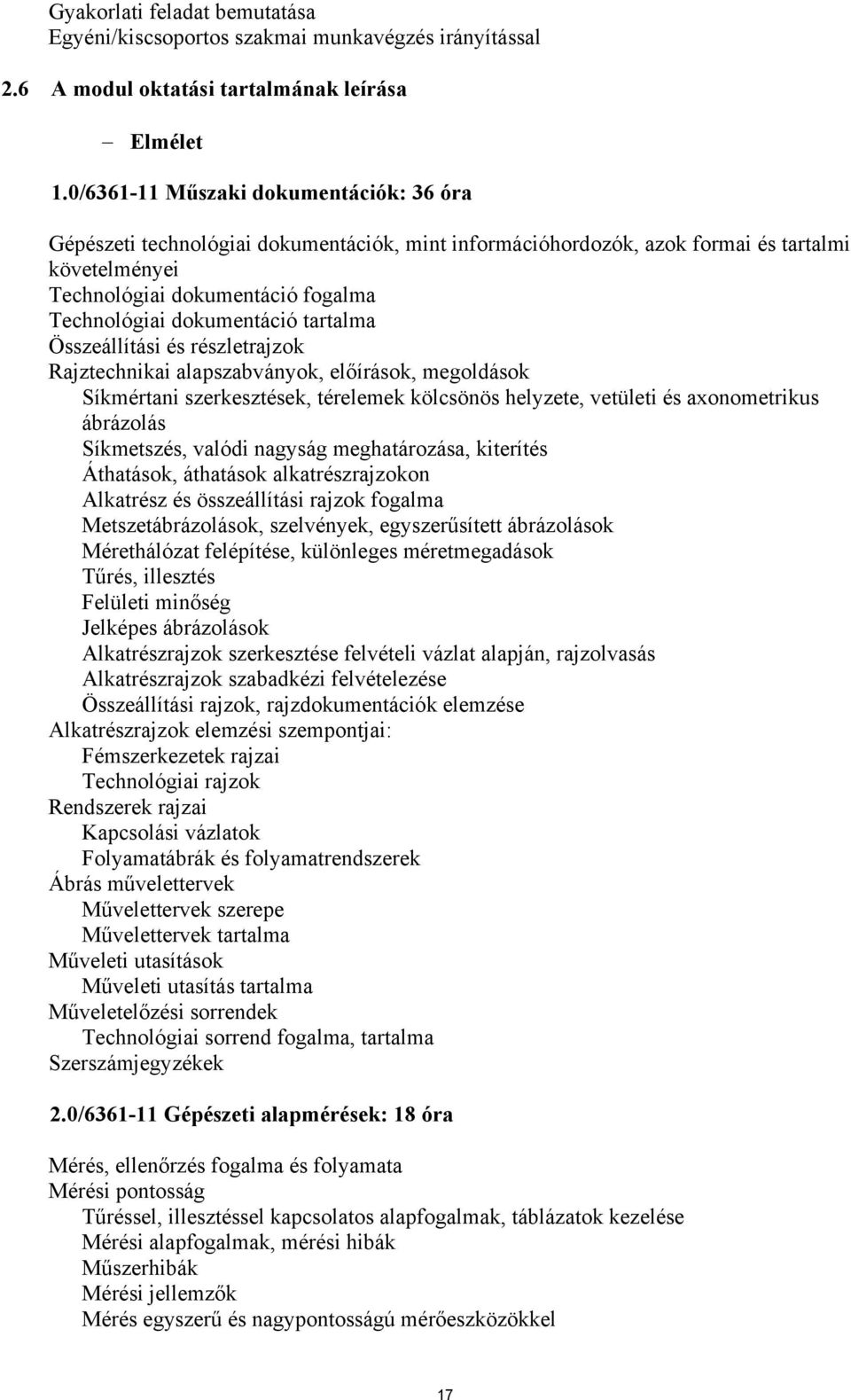 dokumentáció tartalma Összeállítási és részletrajzok Rajztechnikai alapszabványok, előírások, megoldások Síkmértani szerkesztések, térelemek kölcsönös helyzete, vetületi és aonometrikus ábrázolás
