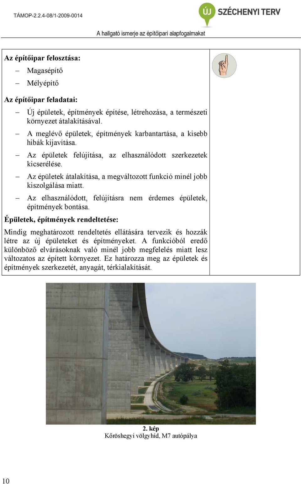 Az épületek átalakítása, a megváltozott funkció minél jobb kiszolgálása miatt. Az elhasználódott, felújításra nem érdemes épületek, építmények bontása.