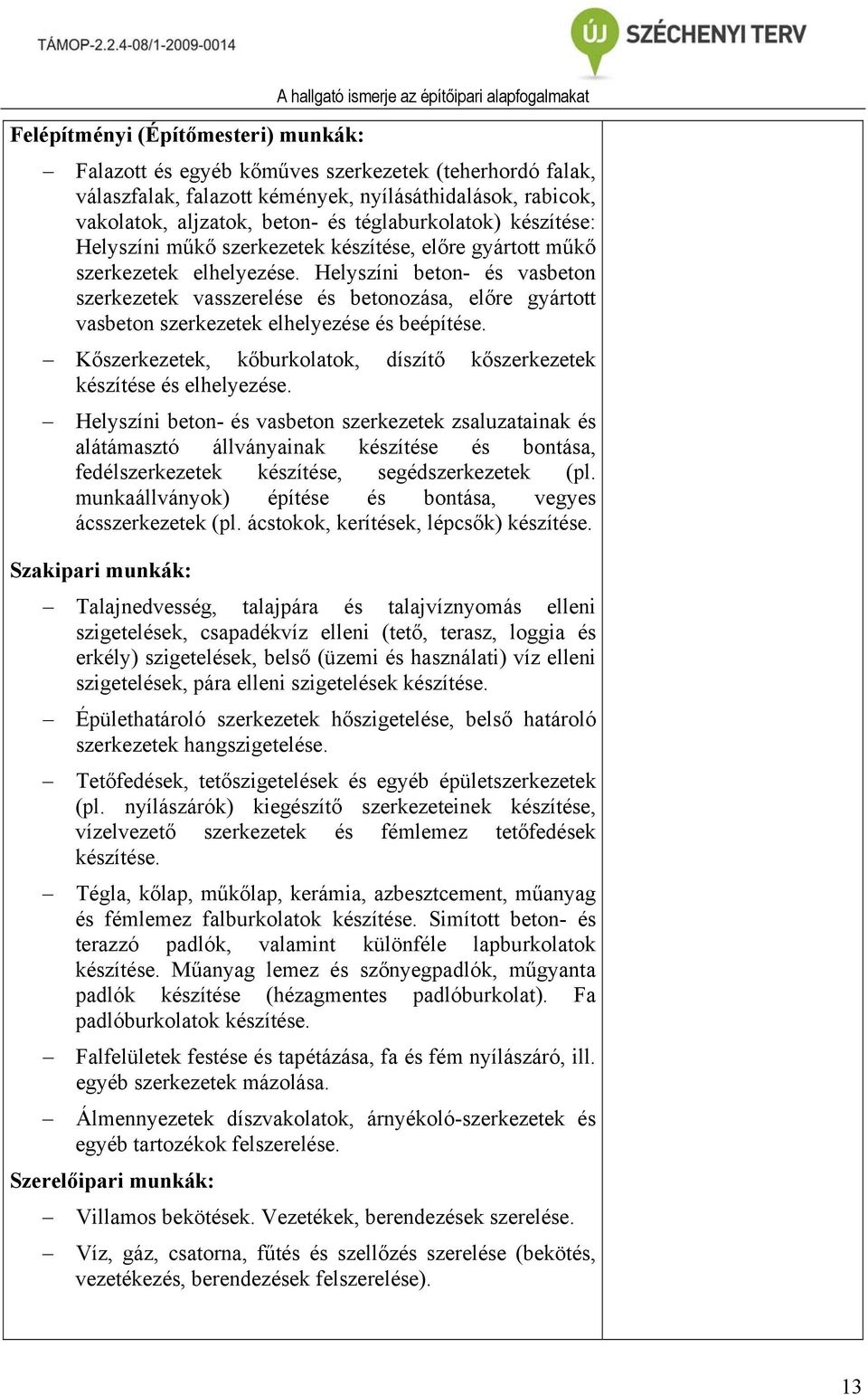 Helyszíni beton- és vasbeton szerkezetek vasszerelése és betonozása, előre gyártott vasbeton szerkezetek elhelyezése és beépítése.