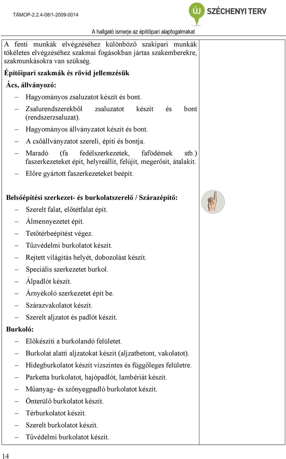 Hagyományos állványzatot készít és bont. A csőállványzatot szereli, építi és bontja. Maradó (fa fedélszerkezetek, fafödémek stb.) faszerkezeteket épít, helyreállít, felújít, megerősít, átalakít.