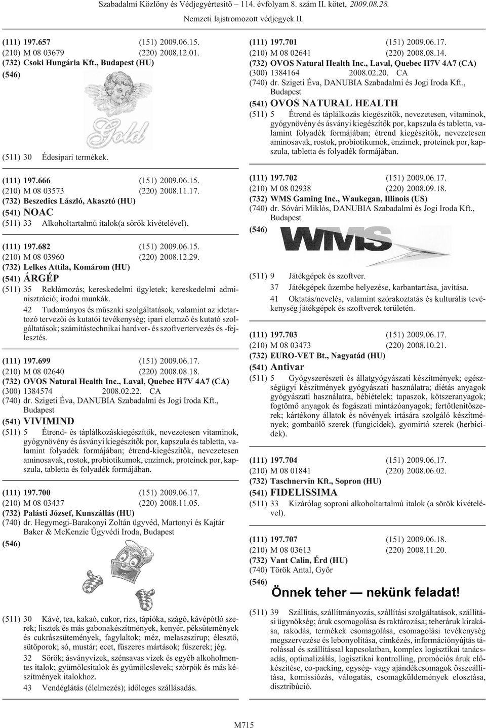 (732) Lelkes Attila, Komárom (HU) (541) ÁRGÉP 42 Tudományos és mûszaki szolgáltatások, valamint az idetartozó tervezõi és kutatói tevékenység; ipari elemzõ és kutató szolgáltatások; számítástechnikai