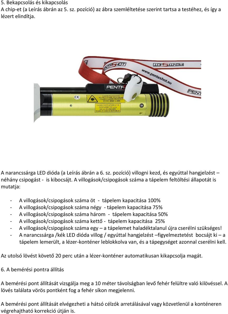 villogások/csipogások száma három - tápelem kapacitása 50% - A villogások/csipogások száma kettő - tápelem kapacitása 25% - A villogások/csipogások száma egy a tápelemet haladéktalanul újra cserélni