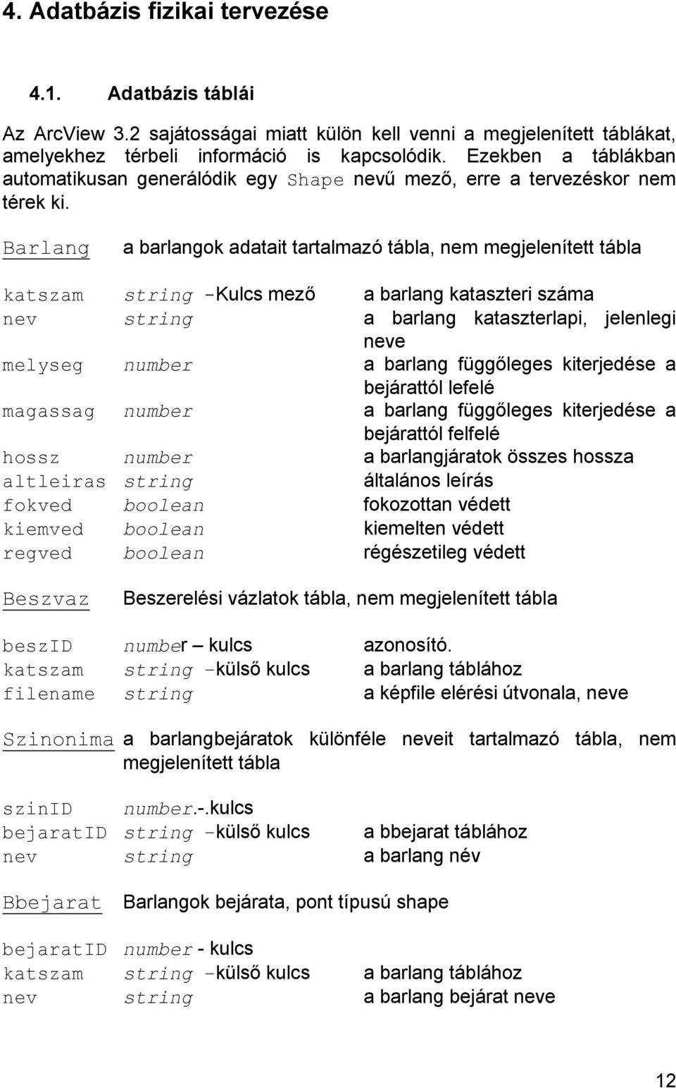 Barlang a barlangok adatait tartalmazó tábla, nem megjelenített tábla katszam string -Kulcs mező a barlang kataszteri száma nev string a barlang kataszterlapi, jelenlegi neve melyseg number a barlang