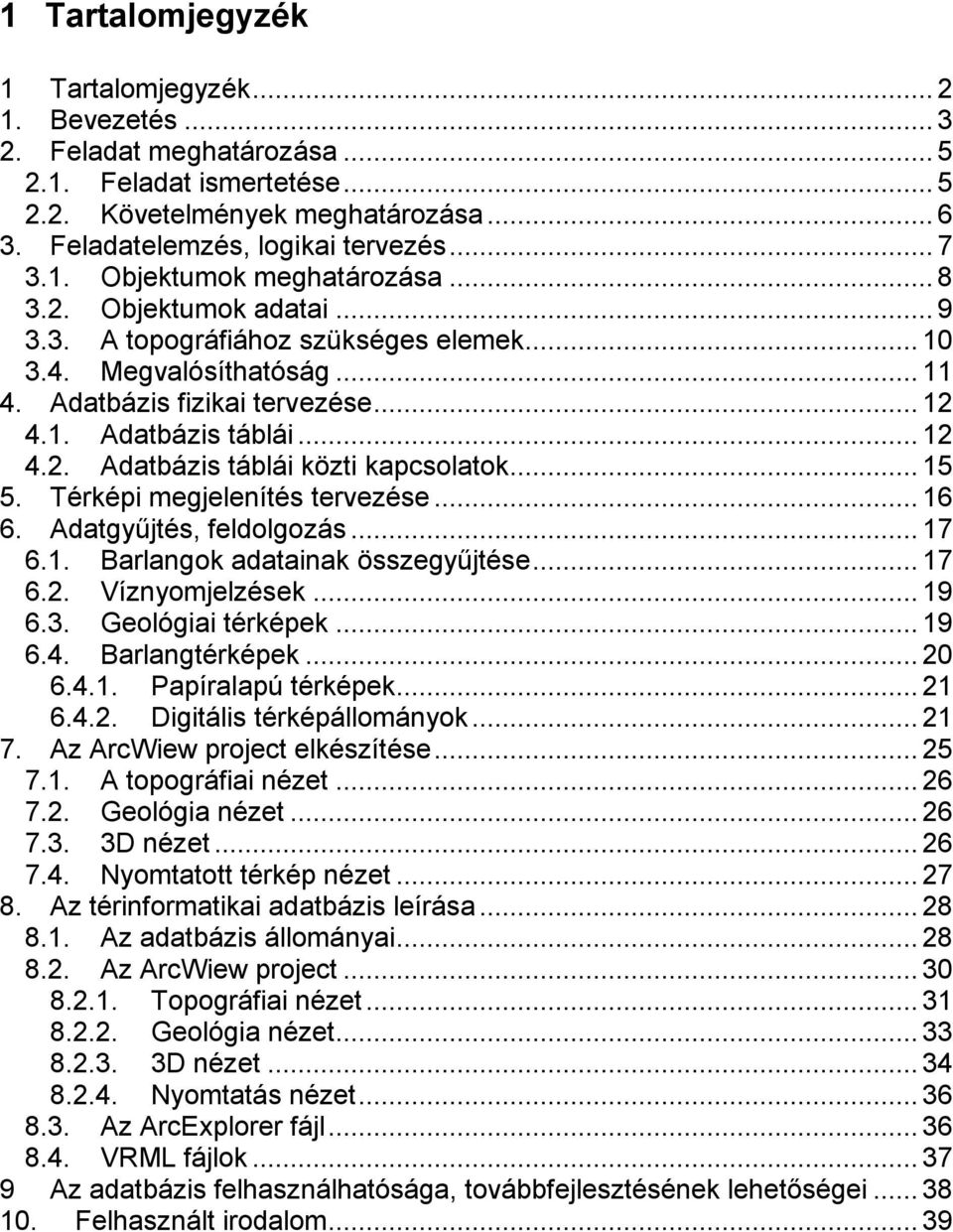 .. 15 5. Térképi megjelenítés tervezése... 16 6. Adatgyűjtés, feldolgozás... 17 6.1. Barlangok adatainak összegyűjtése... 17 6.2. Víznyomjelzések... 19 6.3. Geológiai térképek... 19 6.4.