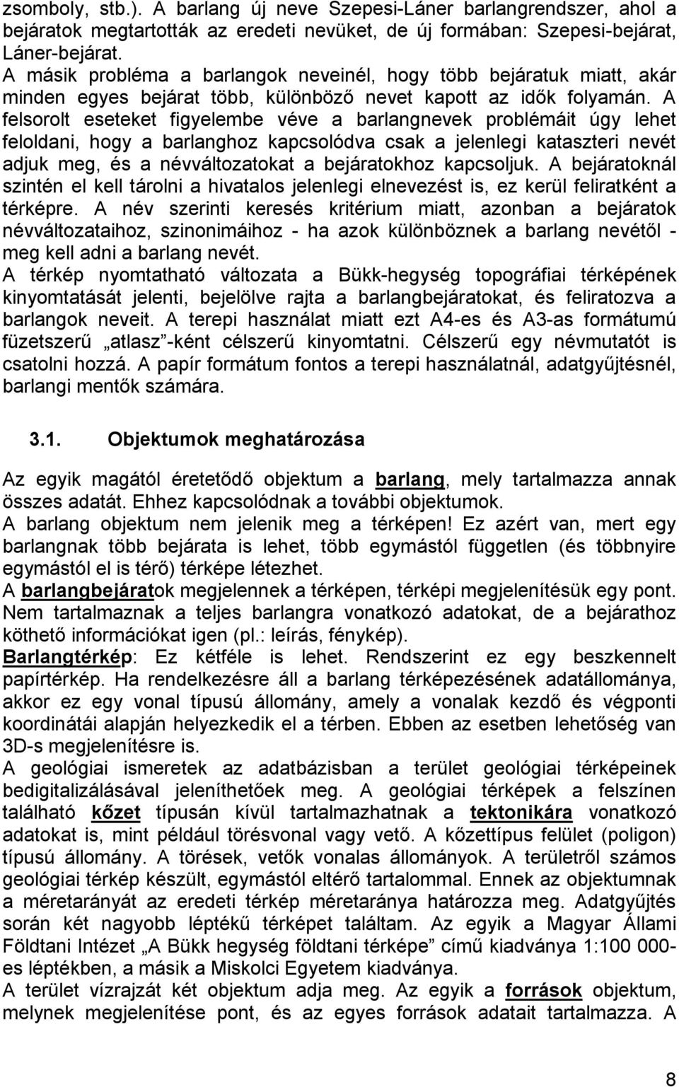 A felsorolt eseteket figyelembe véve a barlangnevek problémáit úgy lehet feloldani, hogy a barlanghoz kapcsolódva csak a jelenlegi kataszteri nevét adjuk meg, és a névváltozatokat a bejáratokhoz