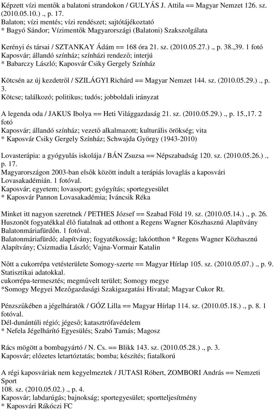 ,39. 1 fotó Kaposvár; állandó színház; színházi rendező; interjú * Babarczy László; Kaposvár Csiky Gergely Színház Kötcsén az új kezdetről / SZILÁGYI Richárd == Magyar Nemzet 144. sz. (2010.05.29.).