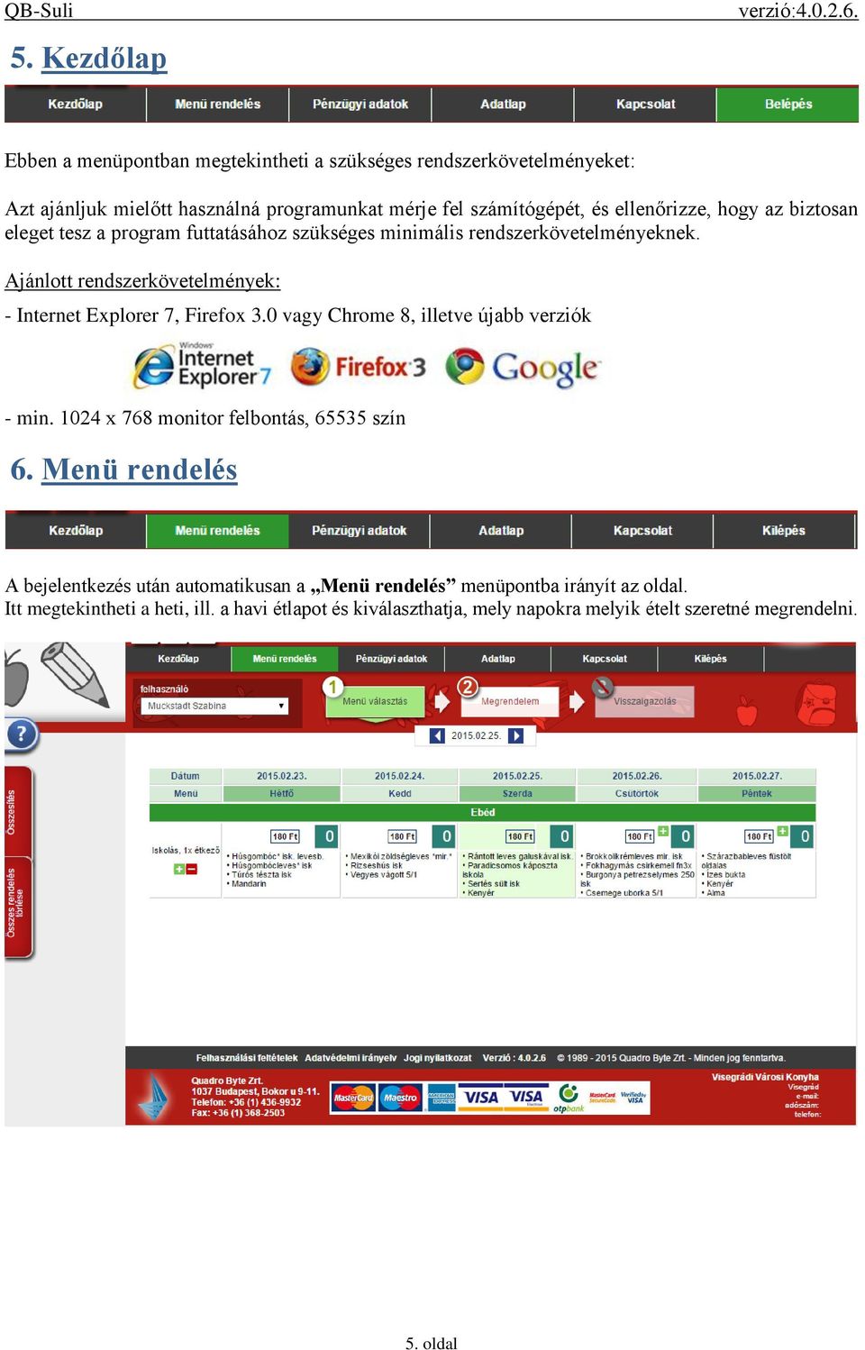 Ajánlott rendszerkövetelmények: - Internet Explorer 7, Firefox 3.0 vagy Chrome 8, illetve újabb verziók - min. 1024 x 768 monitor felbontás, 65535 szín 6.