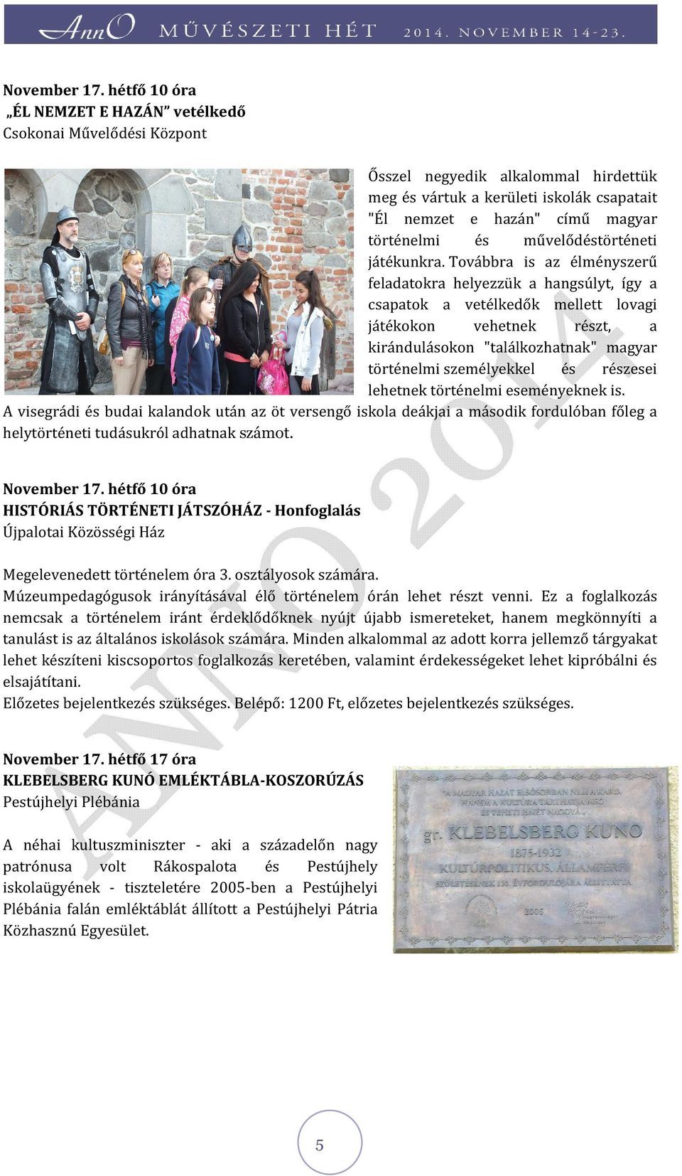 Továbbra is az élményszerű feladatokra helyezzük a hangsúlyt, így a csapatok a vetélkedők mellett lovagi játékokon vehetnek részt, a kirándulásokon "találkozhatnak álkozhatnak" magyar történelmi