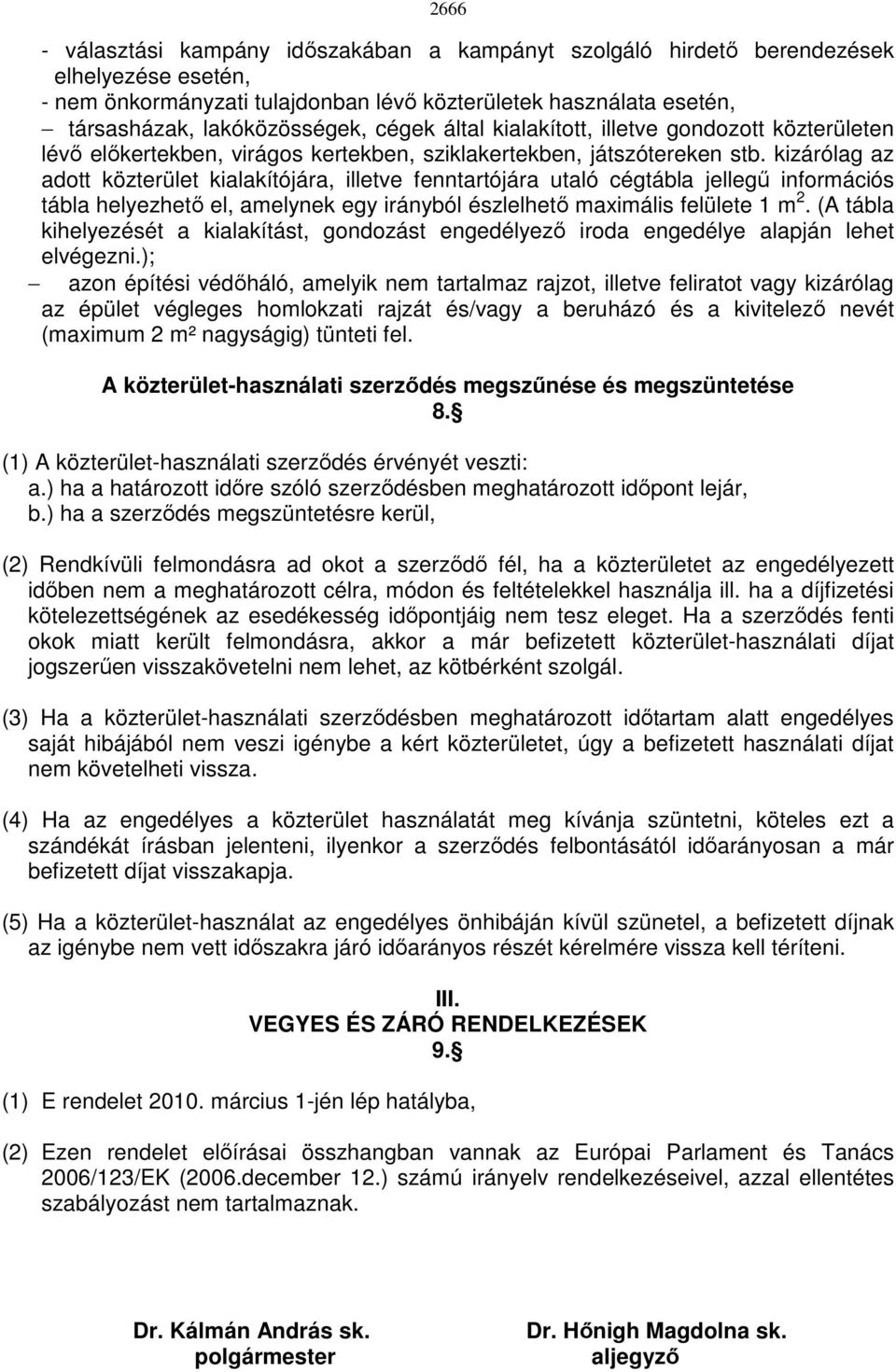 kizárólag az adott közterület kialakítójára, illetve fenntartójára utaló cégtábla jellegő információs tábla helyezhetı el, amelynek egy irányból észlelhetı maximális felülete 1 m 2.