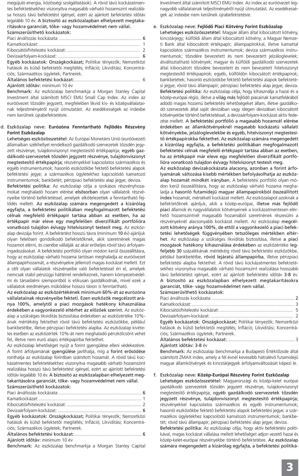 A biztosító az eszközalapban elhelyezett megtakarításokra Piaci árváltozás kockázata:... 6 Kamatkockázat:... 1 Kibocsátói/hitelezési kockázat:... 2 Devizaárfolyam-kockázat:.