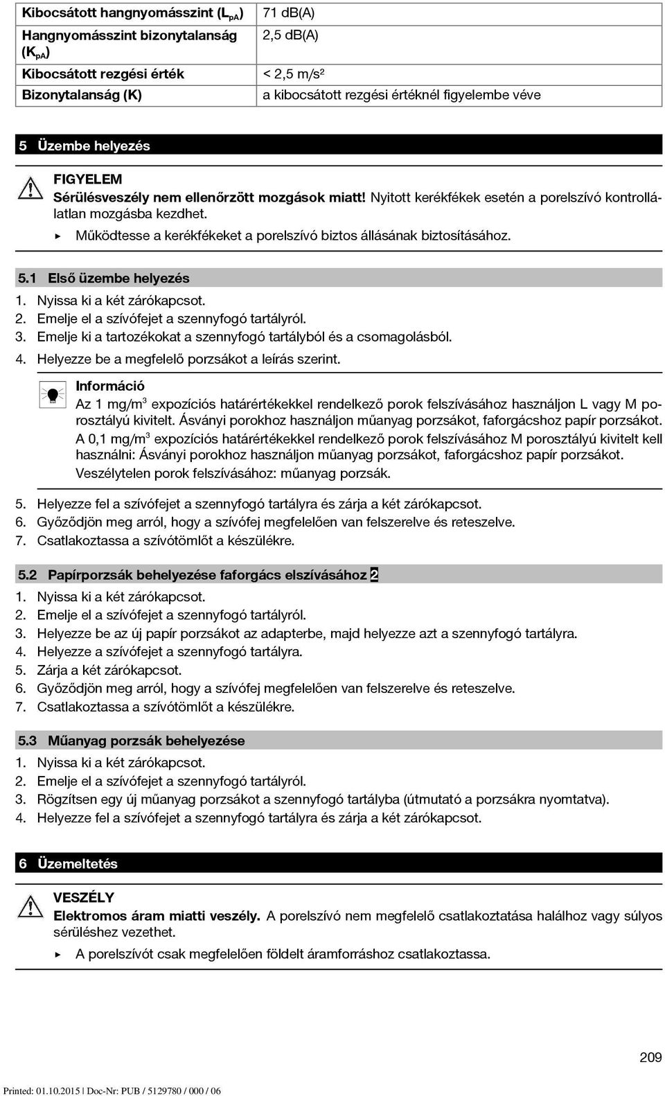Működtesse a kerékfékeket a porelszívó biztos állásának biztosításához. 5.1 Első üzembe helyezés 1. Nyissa ki a két zárókapcsot. 2. Emelje el a szívófejet a szennyfogó tartályról. 3.