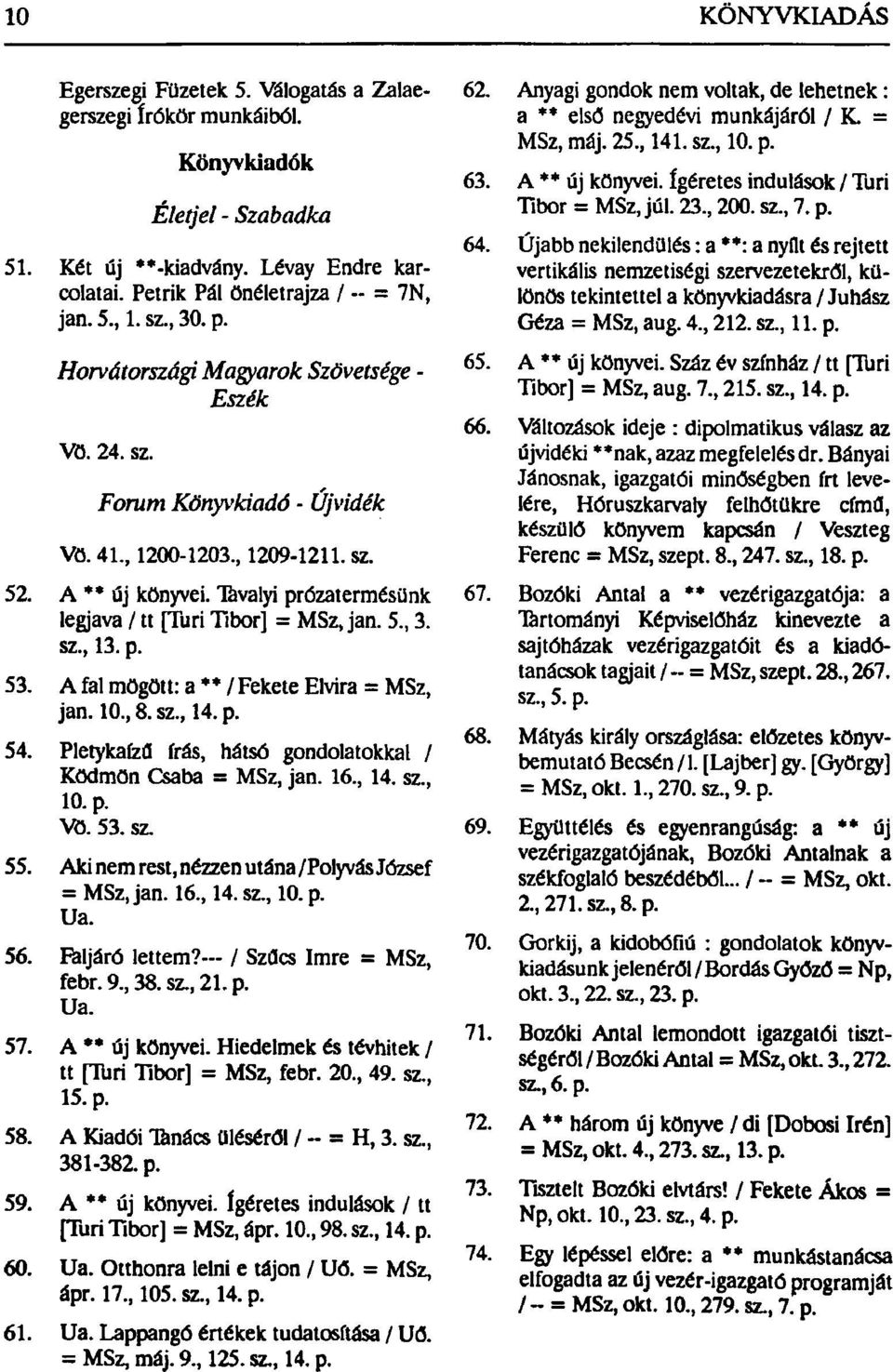 5., 3. sz., 13. p. 53. A fal mögött: a ** / Fekete Elvira = MSz, jan. 10., 8. sz., 14. p. 54. Pletykaízű írás, hátsó gondolatokkal / Ködmön Csaba = MSz, jan. 16., 14. sz., 10. p. Vö. 53. sz. 55.