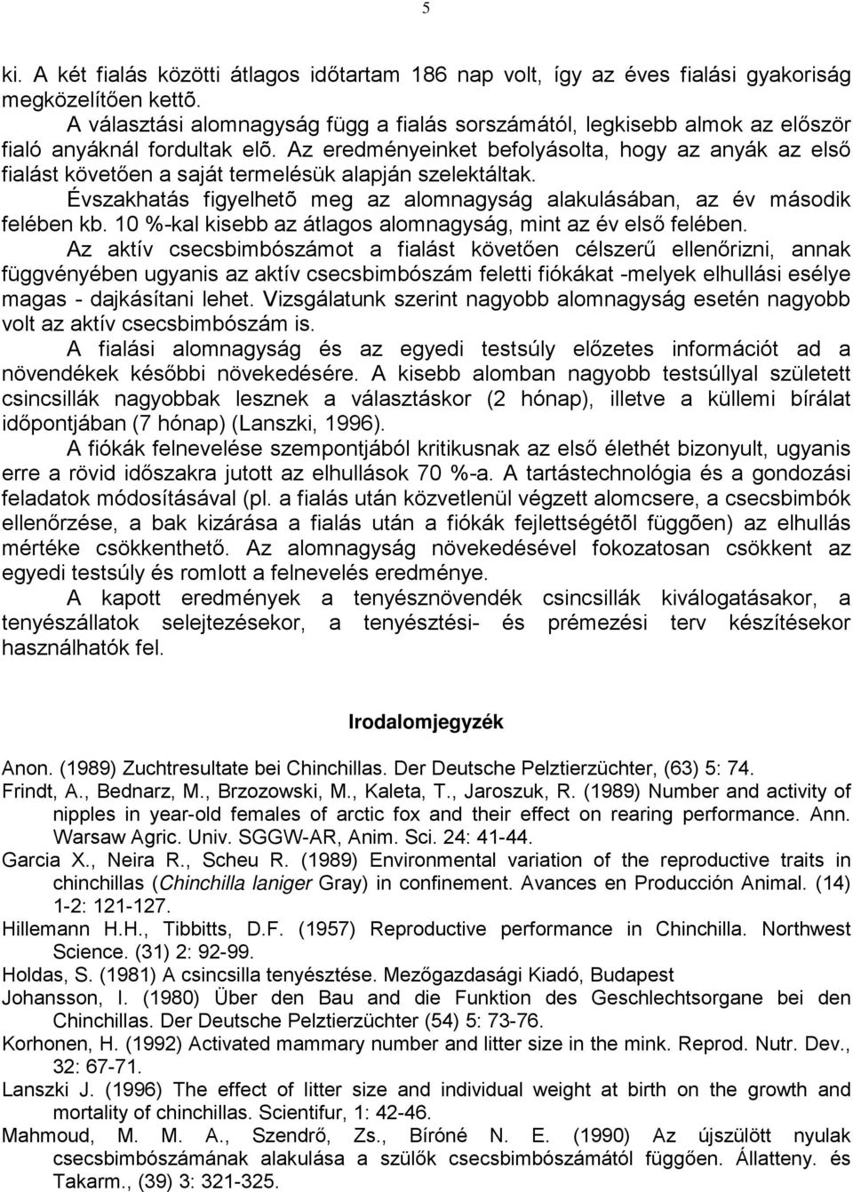 Az eredményeinket befolyásolta, hogy az anyák az első fialást követően a saját termelésük alapján szelektáltak. Évszakhatás figyelhetõ meg az alomnagyság alakulásában, az év második felében kb.