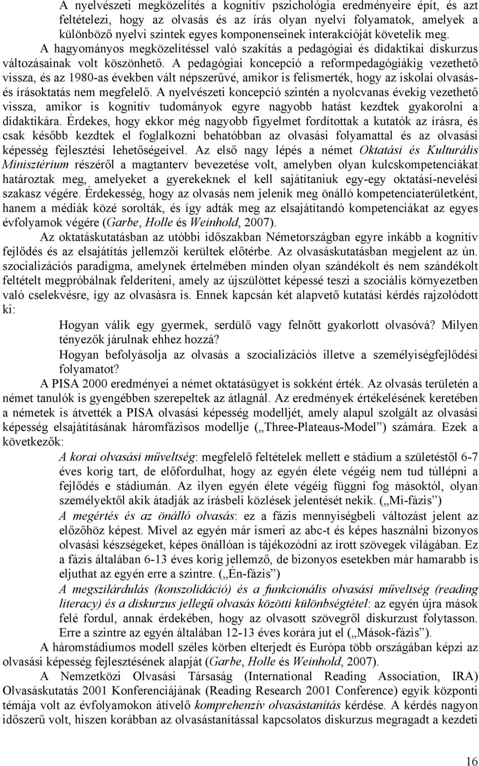 A pedagógiai koncepció a reformpedagógiákig vezethető vissza, és az 1980-as években vált népszerűvé, amikor is felismerték, hogy az iskolai olvasásés írásoktatás nem megfelelő.