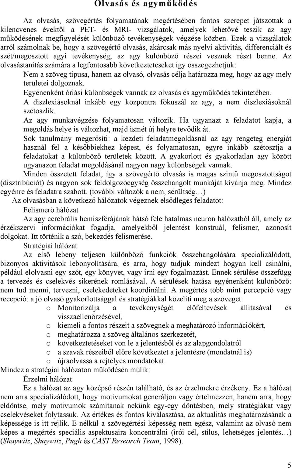 Ezek a vizsgálatok arról számolnak be, hogy a szövegértő olvasás, akárcsak más nyelvi aktivitás, differenciált és szét/megosztott agyi tevékenység, az agy különböző részei vesznek részt benne.