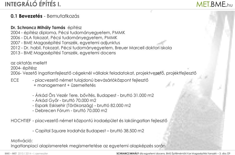 Fokozat, Pécsi tudományegyetem, Breuer Marcell doktori iskola 2013 - BME Magasépítési Tanszék, egyetemi docens az oktatás mellett 2004- építész 2006- Vezető Ingatlanfejlesztő cégeknél vállalok