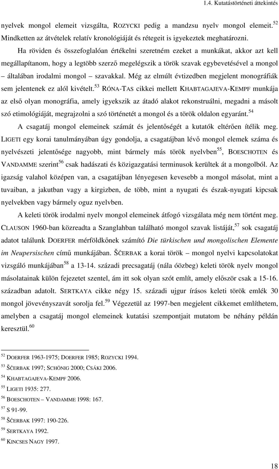 Ha röviden és összefoglalóan értékelni szeretném ezeket a munkákat, akkor azt kell megállapítanom, hogy a legtöbb szerzı megelégszik a török szavak egybevetésével a mongol általában irodalmi mongol