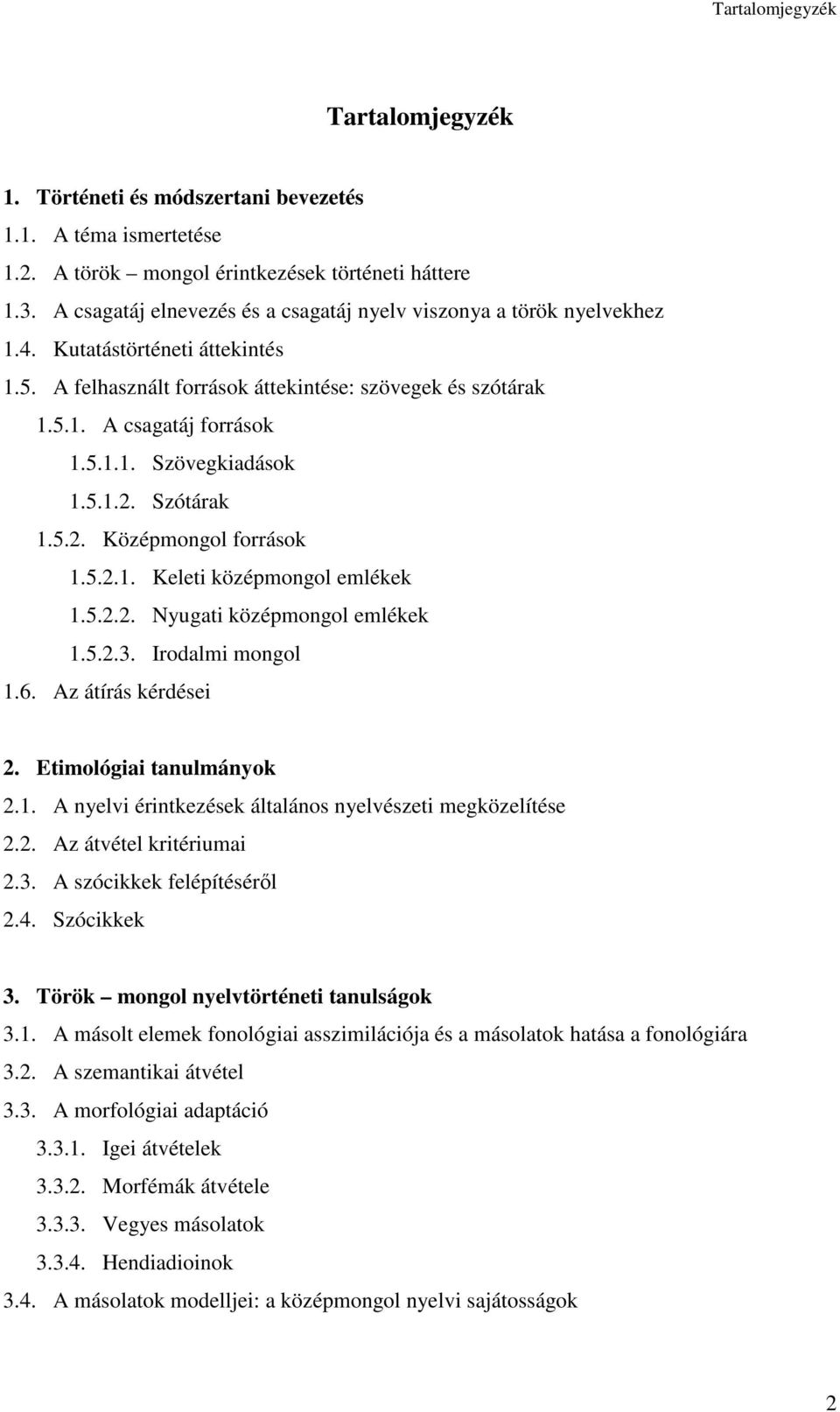5.1.2. Szótárak 1.5.2. Középmongol források 1.5.2.1. Keleti középmongol emlékek 1.5.2.2. Nyugati középmongol emlékek 1.5.2.3. Irodalmi mongol 1.6. Az átírás kérdései 2. Etimológiai tanulmányok 2.1. A nyelvi érintkezések általános nyelvészeti megközelítése 2.