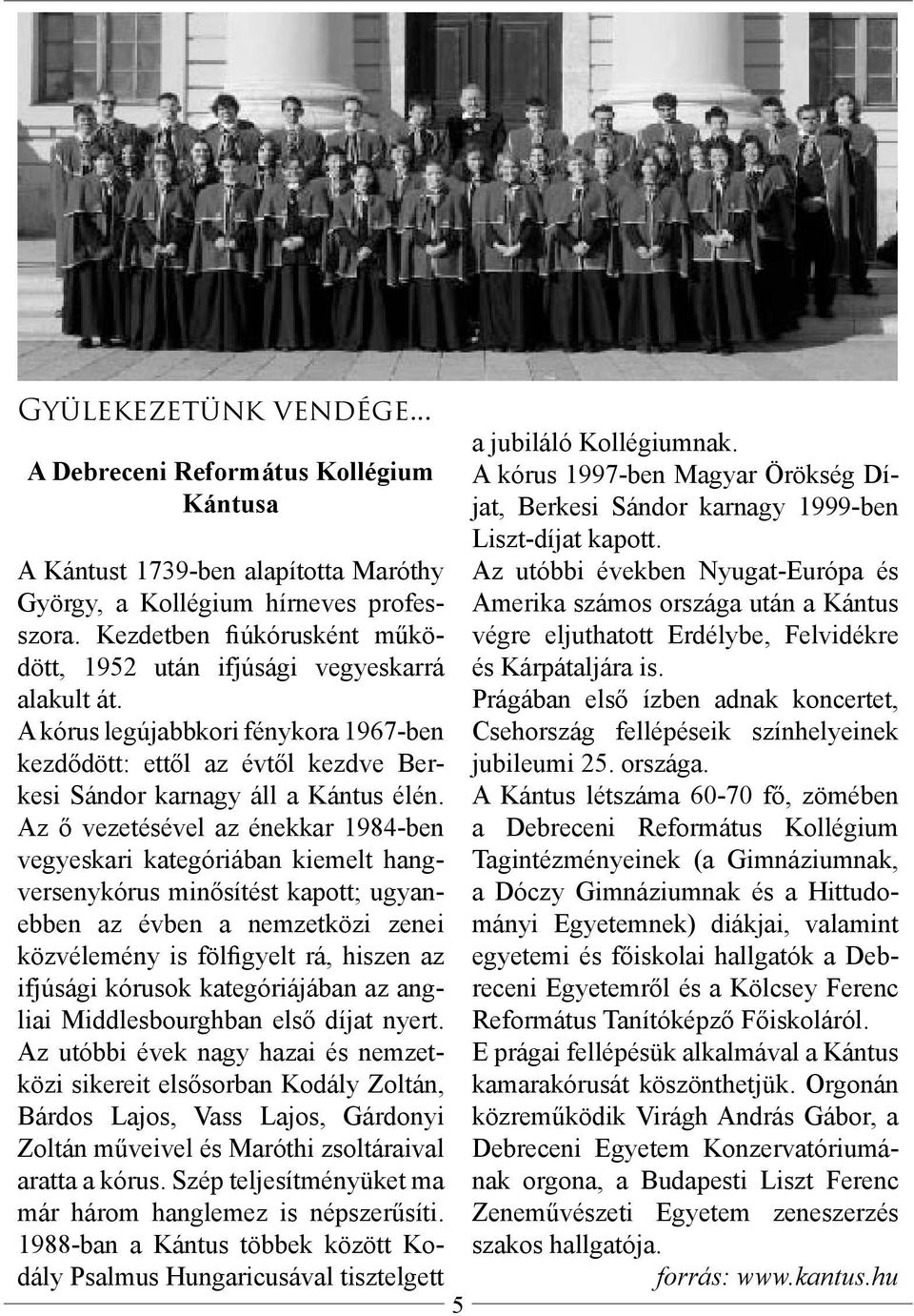 Az ő vezetésével az énekkar 1984-ben vegyeskari kategóriában kiemelt hangversenykórus minősítést kapott; ugyanebben az évben a nemzetközi zenei közvélemény is fölfigyelt rá, hiszen az ifjúsági