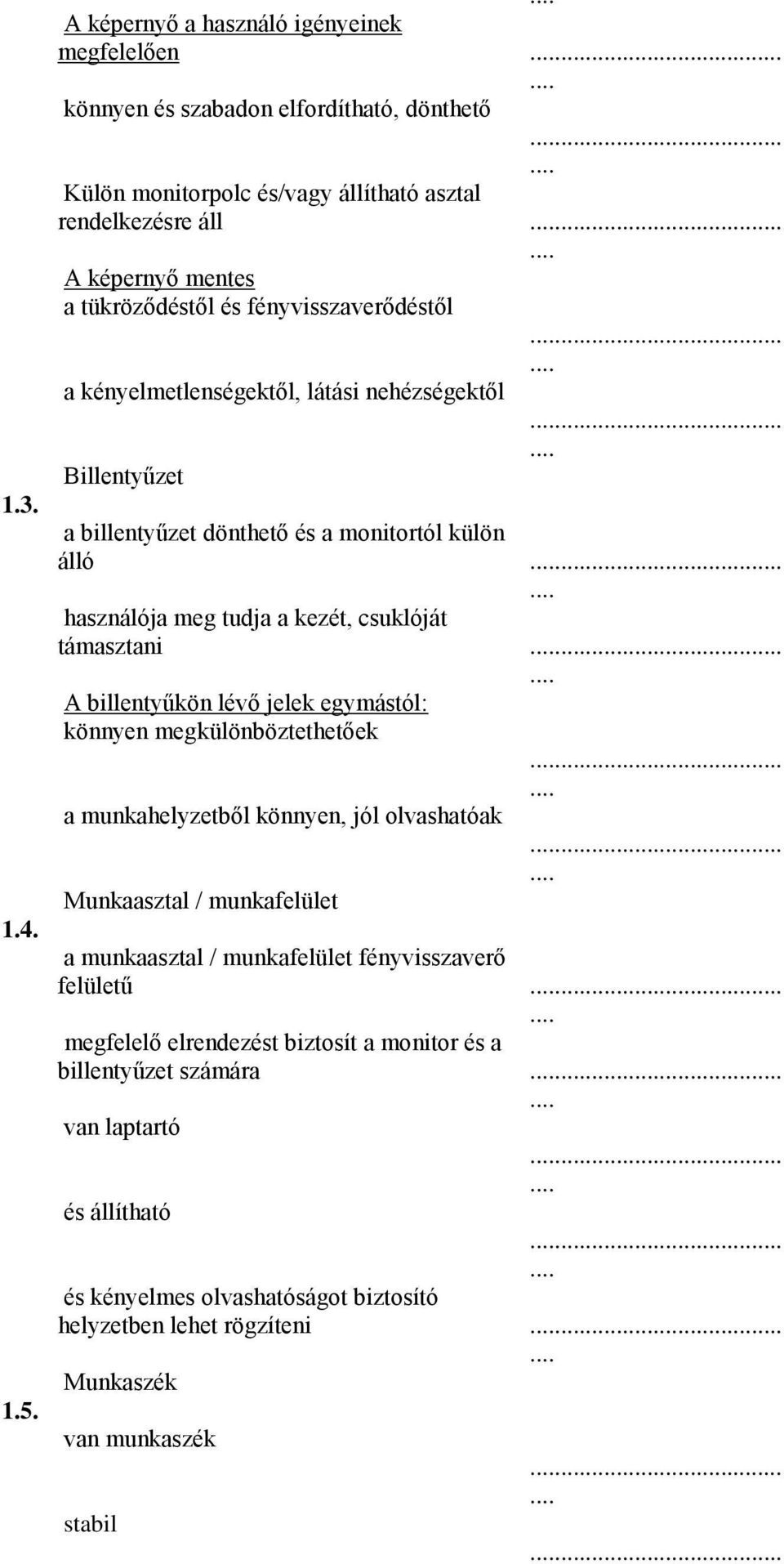 támasztani A billentyűkön lévő jelek egymástól: könnyen megkülönböztethetőek a munkahelyzetből könnyen, jól olvashatóak Munkaasztal / munkafelület a munkaasztal / munkafelület