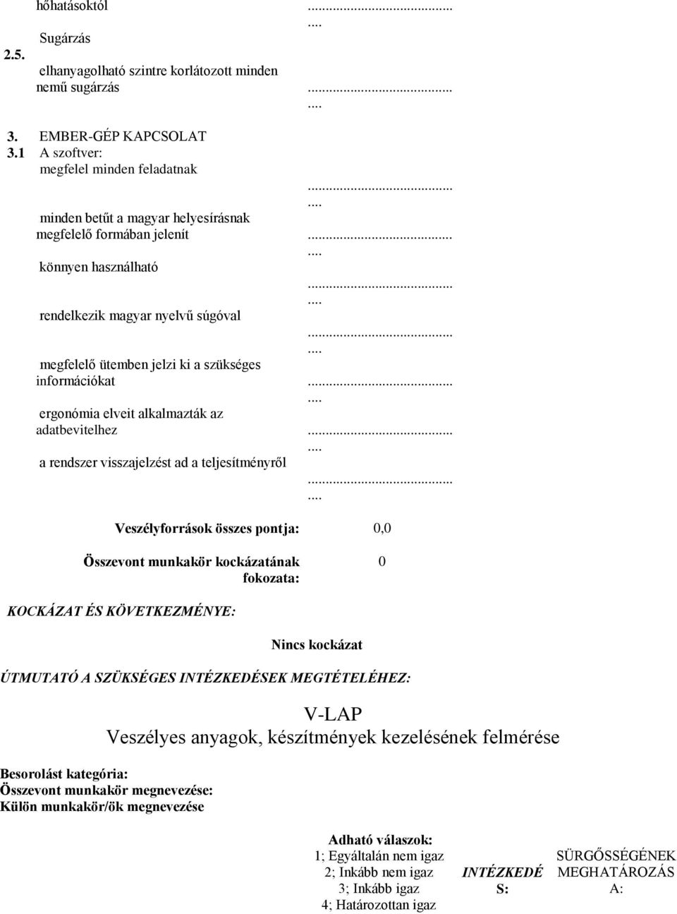 teljesítményről Veszélyforrások összes pontja: 0,0 Összevont munkakör kockázatának fokozata: 0 KOCKÁZAT ÉS KÖVETKEZMÉNYE: Nincs kockázat ÚTMUTATÓ A SZÜKSÉGES INTÉZKEDÉSEK MEGTÉTELÉHEZ: V-LAP