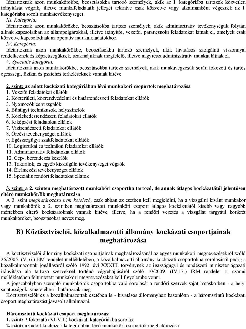 állampolgárokkal, illetve irányítói, vezetői, parancsnoki feladatokat látnak el, amelyek csak közvetve kapcsolódnak az operatív munkafeladatokhoz IV Kategória: Idetartoznak azon munkakörökbe,