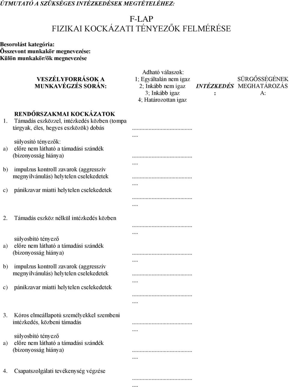 eszközzel, intézkedés közben (tompa tárgyak, éles, hegyes eszközök) dobás súlyosító tényezők: a) előre nem látható a támadási szándék (bizonyosság hiánya) b) impulzus kontroll zavarok (aggresszív