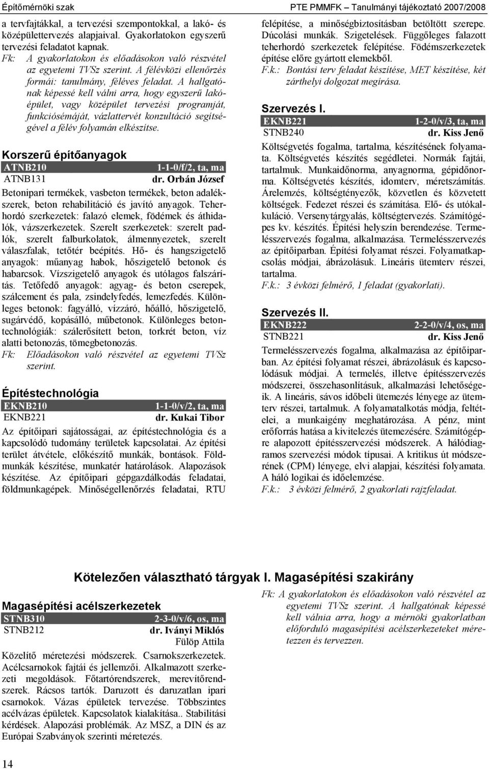A hallgatónak képessé kell válni arra, hogy egyszerű lakóépület, vagy középület tervezési programját, funkciósémáját, vázlattervét konzultáció segítségével a félév folyamán elkészítse.
