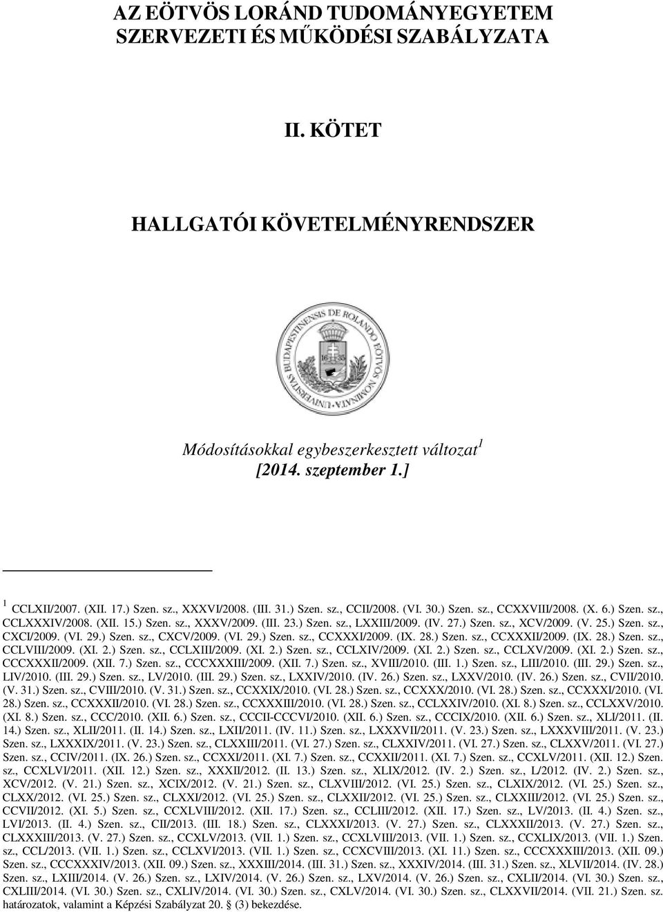 27.) Szen. sz., XCV/2009. (V. 25.) Szen. sz., CXCI/2009. (VI. 29.) Szen. sz., CXCV/2009. (VI. 29.) Szen. sz., CCXXXI/2009. (IX. 28.) Szen. sz., CCXXXII/2009. (IX. 28.) Szen. sz., CCLVIII/2009. (XI. 2.) Szen. sz., CCLXIII/2009.
