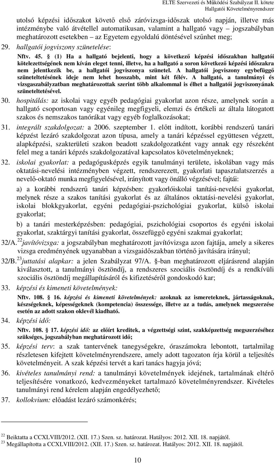 (1) Ha a hallgató bejelenti, hogy a következő képzési időszakban hallgatói kötelezettségének nem kíván eleget tenni, illetve, ha a hallgató a soron következő képzési időszakra nem jelentkezik be, a