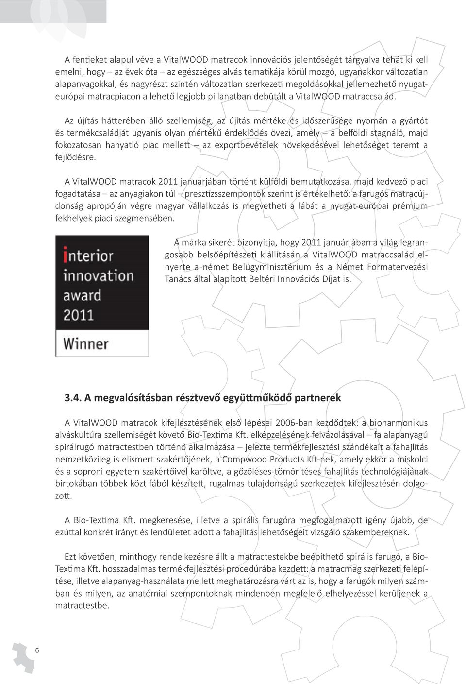 Az újítás hátterében álló szellemiség, az újítás mértéke és időszerűsége nyomán a gyártót és termékcsaládját ugyanis olyan mértékű érdeklődés övezi, amely a belföldi stagnáló, majd fokozatosan
