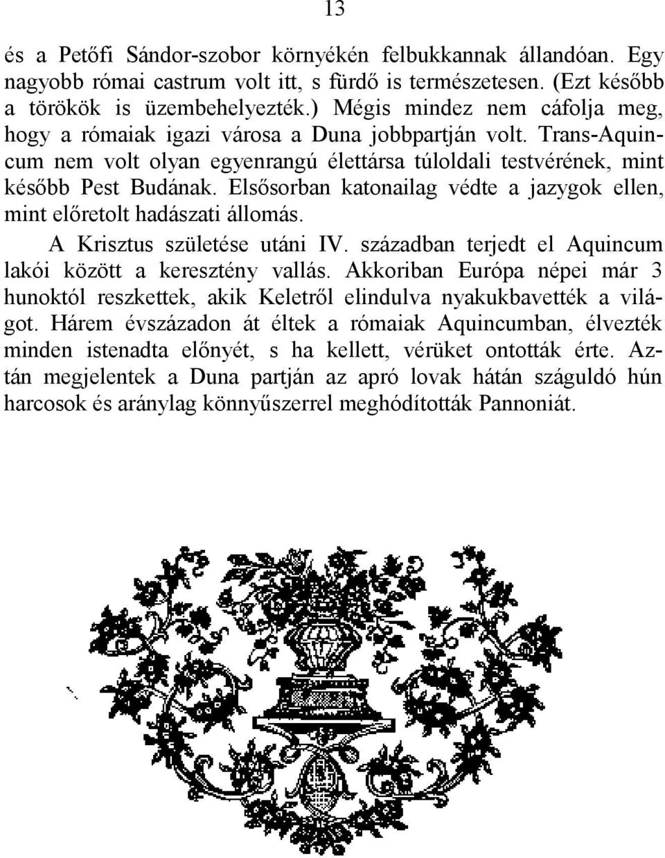 Elsősorban katonailag védte a jazygok ellen, mint előretolt hadászati állomás. A Krisztus születése utáni IV. században terjedt el Aquincum lakói között a keresztény vallás.