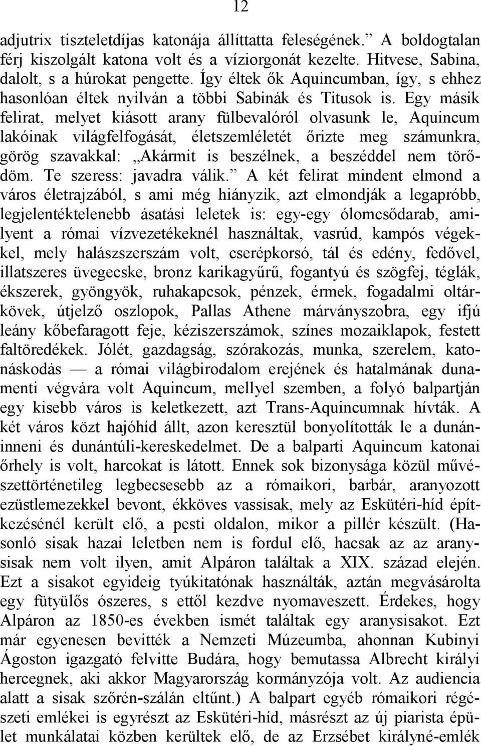 Egy másik felirat, melyet kiásott arany fülbevalóról olvasunk le, Aquincum lakóinak világfelfogását, életszemléletét őrizte meg számunkra, görög szavakkal: Akármit is beszélnek, a beszéddel nem
