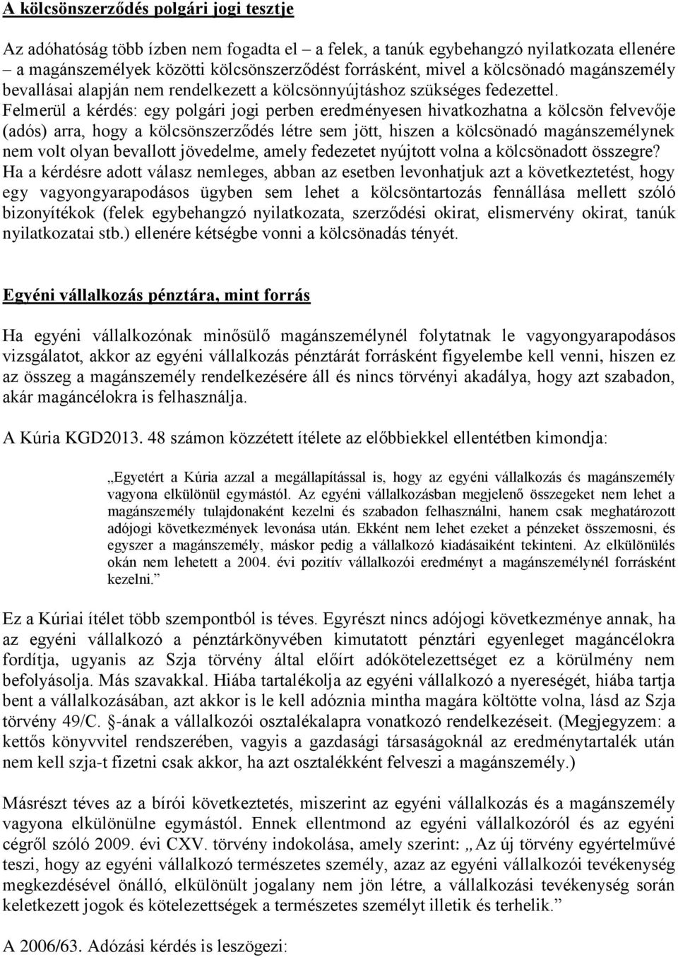 Felmerül a kérdés: egy polgári jogi perben eredményesen hivatkozhatna a kölcsön felvevője (adós) arra, hogy a kölcsönszerződés létre sem jött, hiszen a kölcsönadó magánszemélynek nem volt olyan