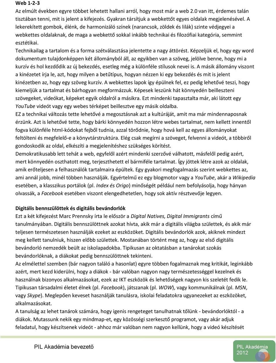 A lekerekített gombok, élénk, de harmonizáló színek (narancsok, zöldek és lilák) szinte védjegyei a webkettes oldalaknak, de maga a webkettő sokkal inkább technikai és filozófiai kategória, semmint