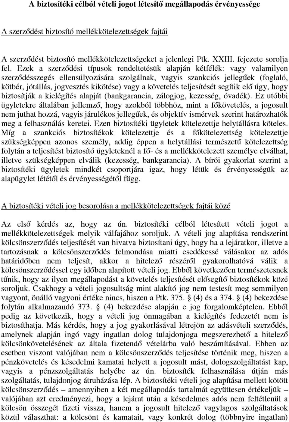 Ezek a szerződési típusok rendeltetésük alapján kétfélék: vagy valamilyen szerződésszegés ellensúlyozására szolgálnak, vagyis szankciós jellegűek (foglaló, kötbér, jótállás, jogvesztés kikötése) vagy