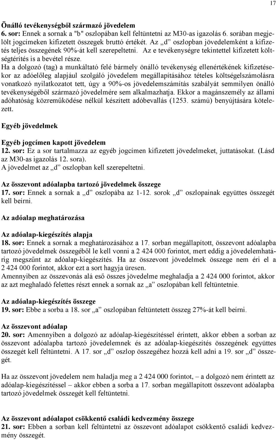 Ha a dolgozó (tag) a munkáltató felé bármely önálló tevékenység ellenértékének kifizetésekor az adóelőleg alapjául szolgáló jövedelem megállapításához tételes költségelszámolásra vonatkozó