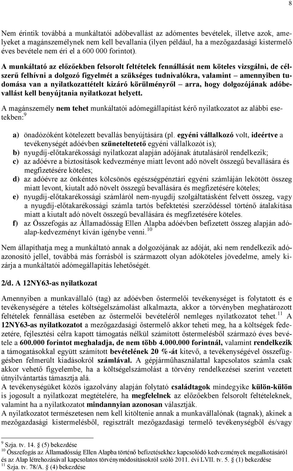 A munkáltató az előzőekben felsorolt feltételek fennállását nem köteles vizsgálni, de célszerű felhívni a dolgozó figyelmét a szükséges tudnivalókra, valamint amennyiben tudomása van a