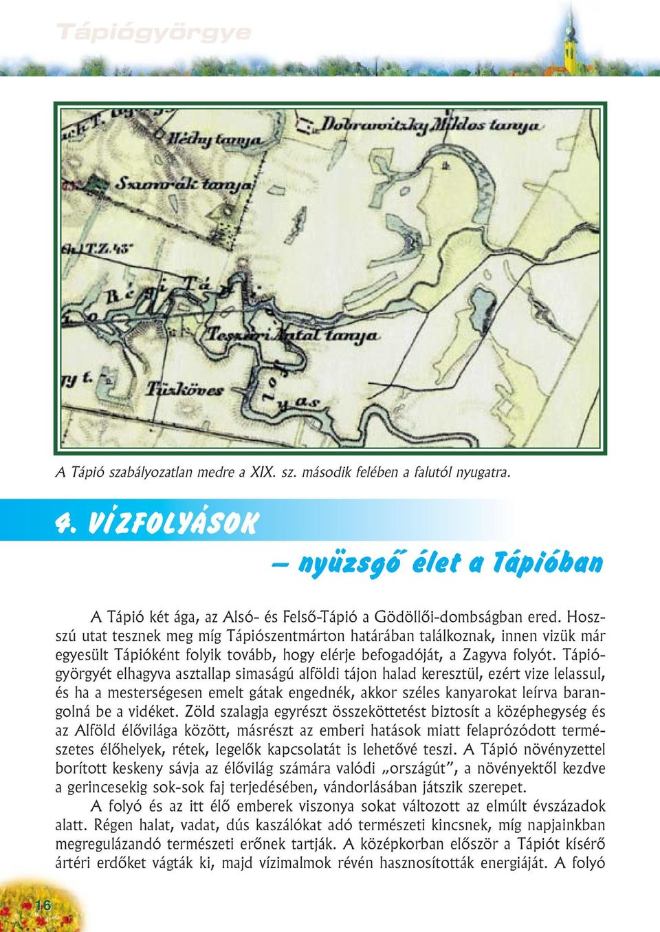 Tápiógyörgyét elhagyva asztallap simaságú alföldi tájon halad keresztül, ezért vize lelassul, és ha a mesterségesen emelt gátak engednék, akkor széles kanyarokat leírva barangolná be a vidéket.
